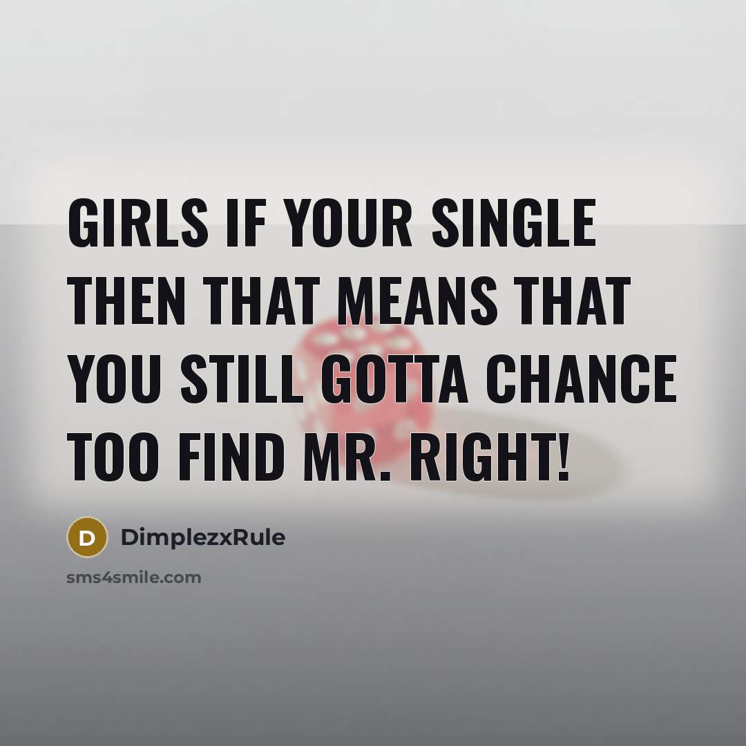 “Girls If Your Single Then That Means That You Still Gotta Chance Too Find Mr. Right!” quote by DimplezxRule