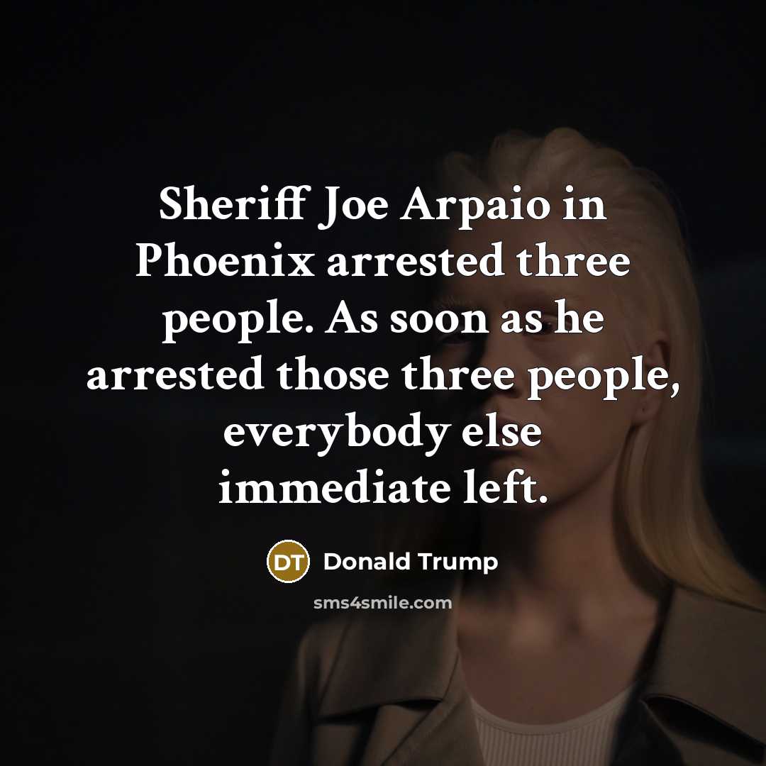 “Sheriff Joe Arpaio in Phoenix arrested three people. As soon…” quote by Donald Trump