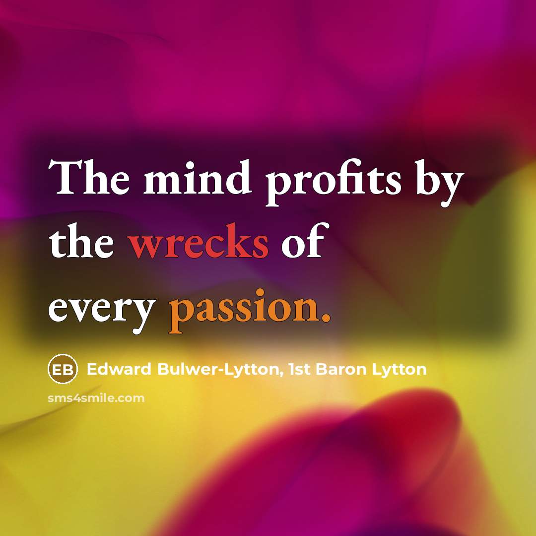 “The mind profits by the wrecks of every passion.…” quote by Edward Bulwer-Lytton, 1st Baron Lytton
