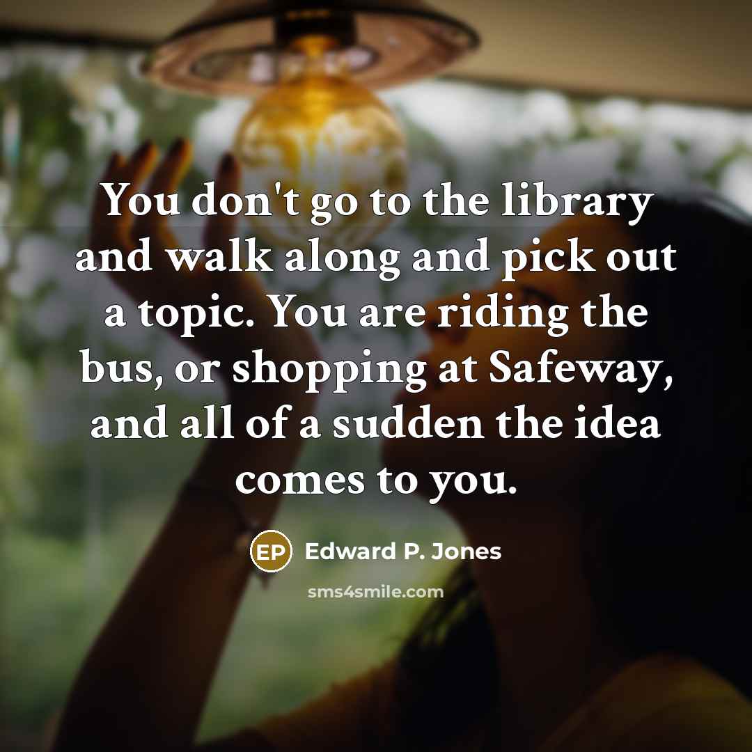 “You don't go to the library and walk along and…” quote by Edward P. Jones
