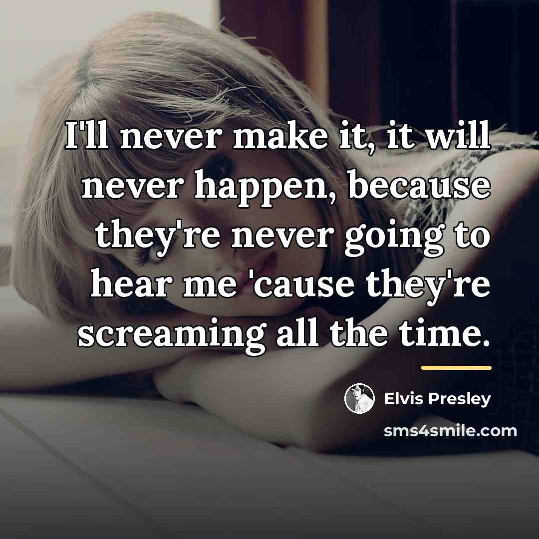 “I'll never make it, it will never happen, because they're…” quote by Elvis Presley