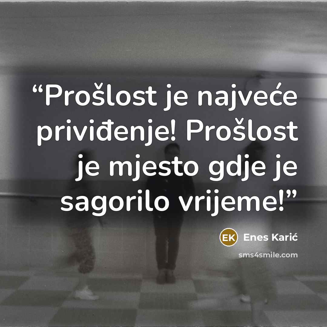“Prošlost je najveće priviđenje! Prošlost je mjesto gdje je sagorilo vrijeme!” quote by Enes Karić