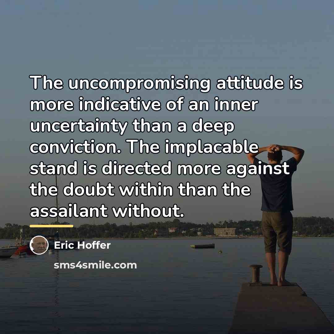 “The uncompromising attitude is more indicative of an inner uncertainty…” quote by Eric Hoffer