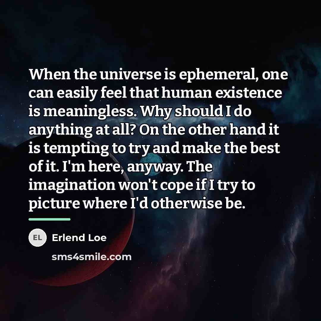 “When the universe is ephemeral, one can easily feel that…” quote by Erlend Loe