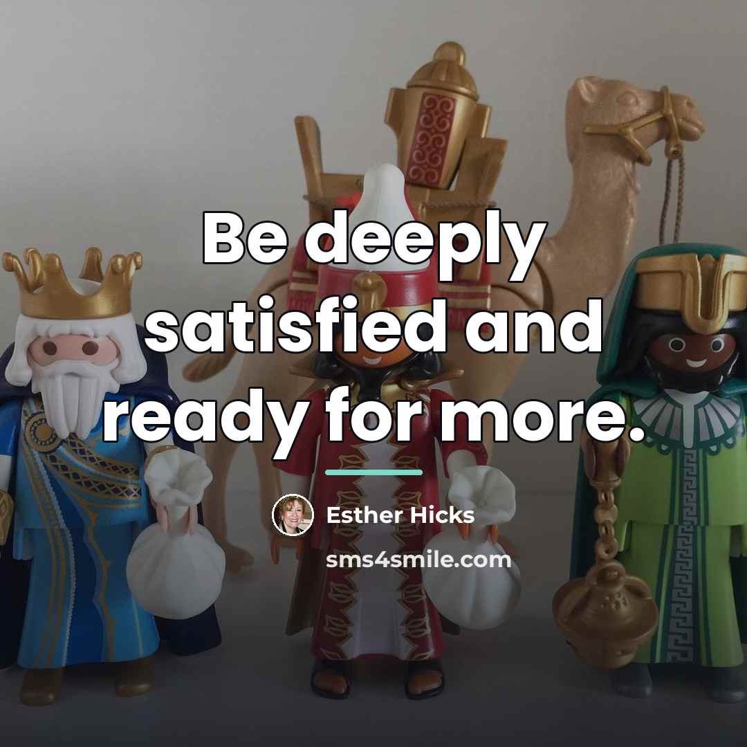 “Be deeply satisfied and ready for more.…” quote by Esther Hicks