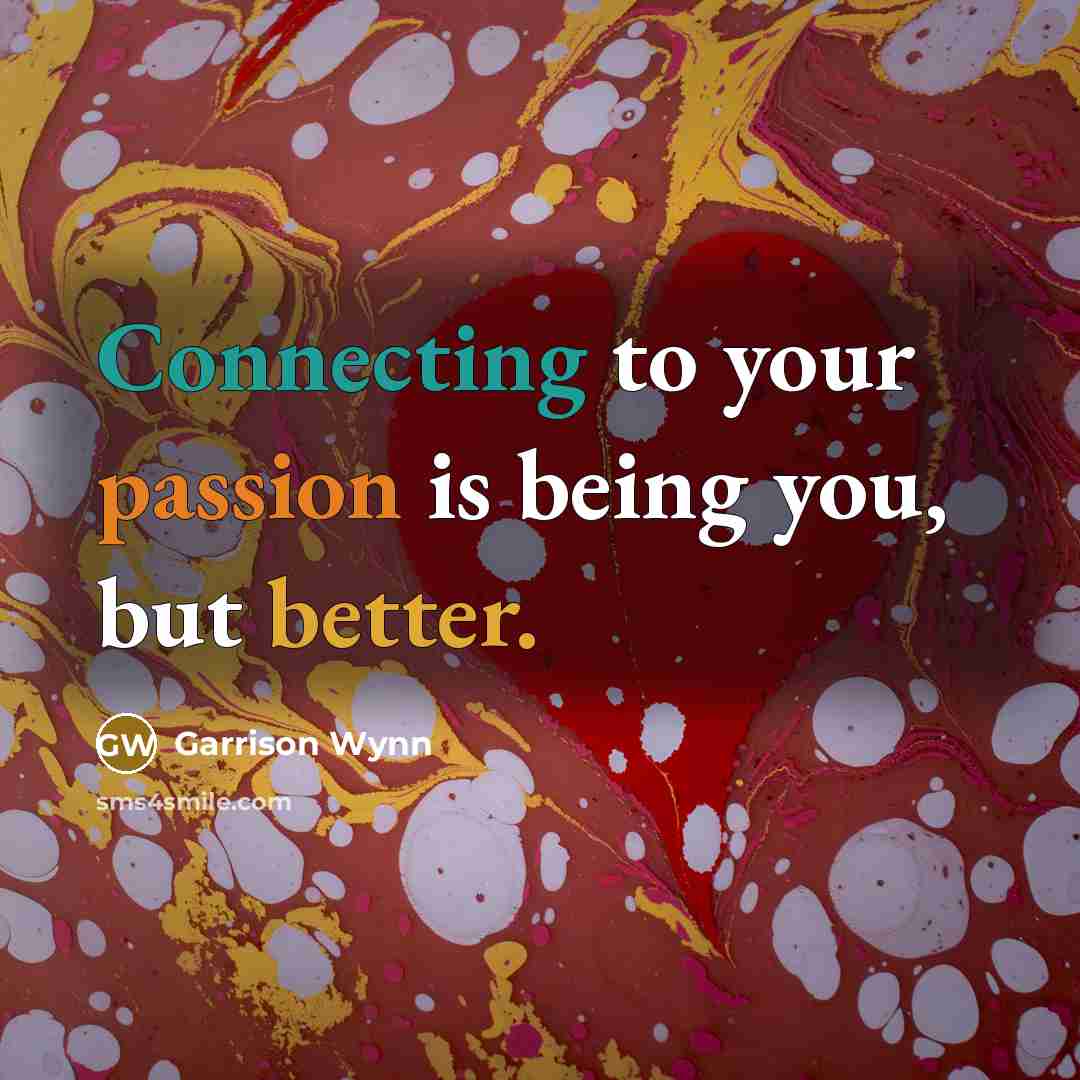 “Connecting to your passion is being you, but better.” quote by Garrison Wynn