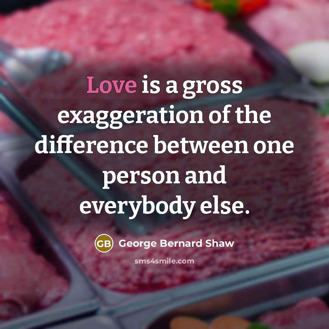 “Love is a gross exaggeration of the difference between one…” quote by George Bernard Shaw