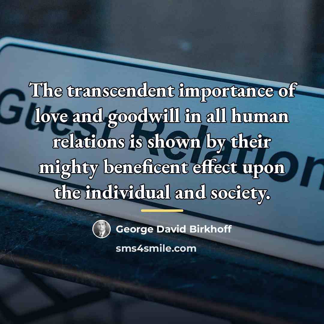 “The transcendent importance of love and goodwill in all human…” quote by George David Birkhoff