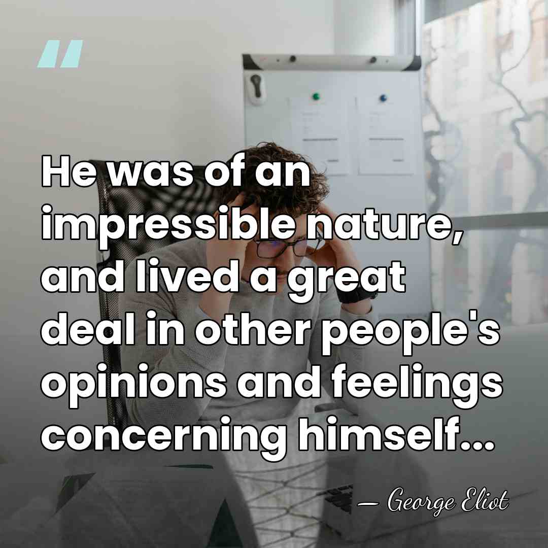 He was of an impressible nature, and lived a great deal in&hellip; - George Eliot