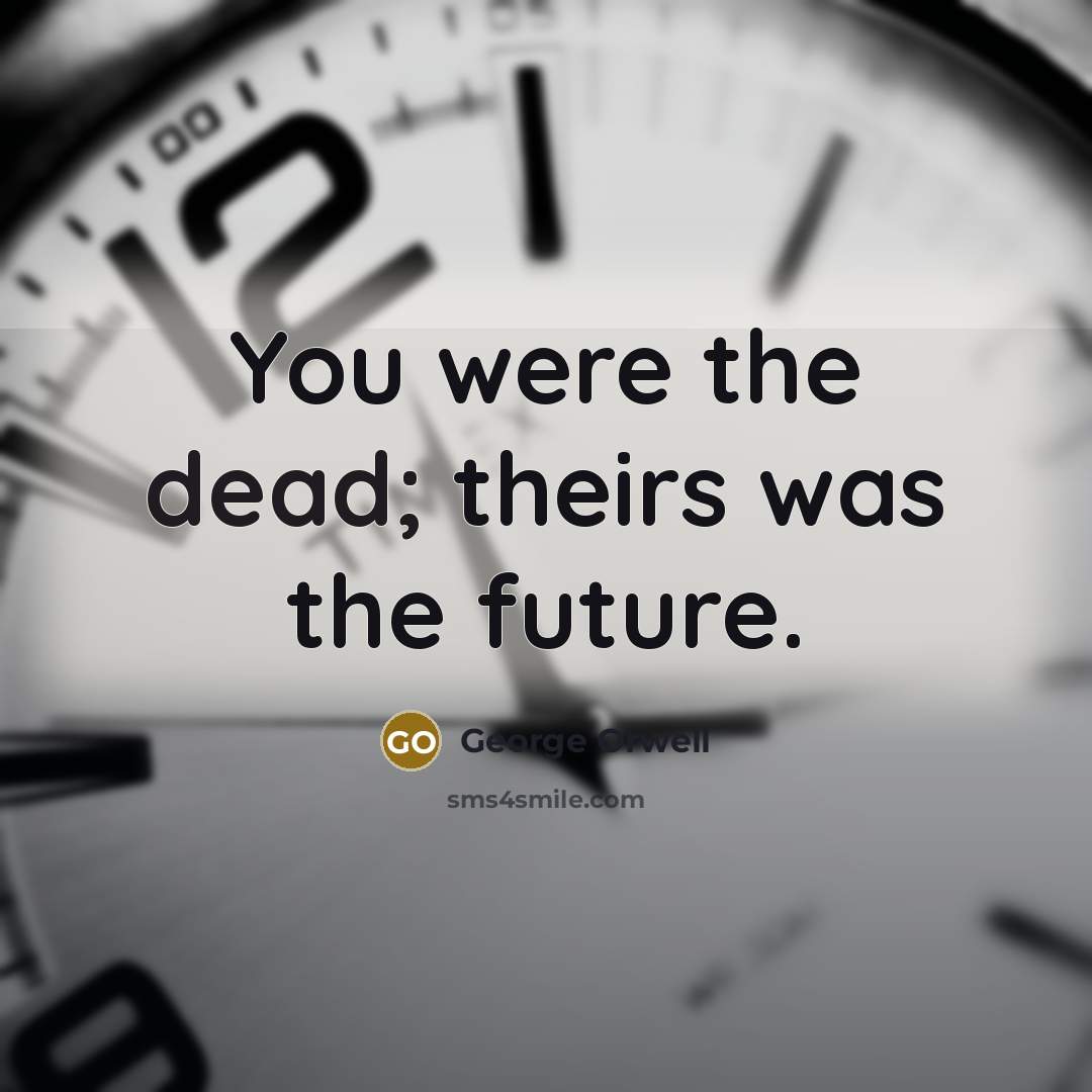 “You were the dead; theirs was the future.…” quote by George Orwell