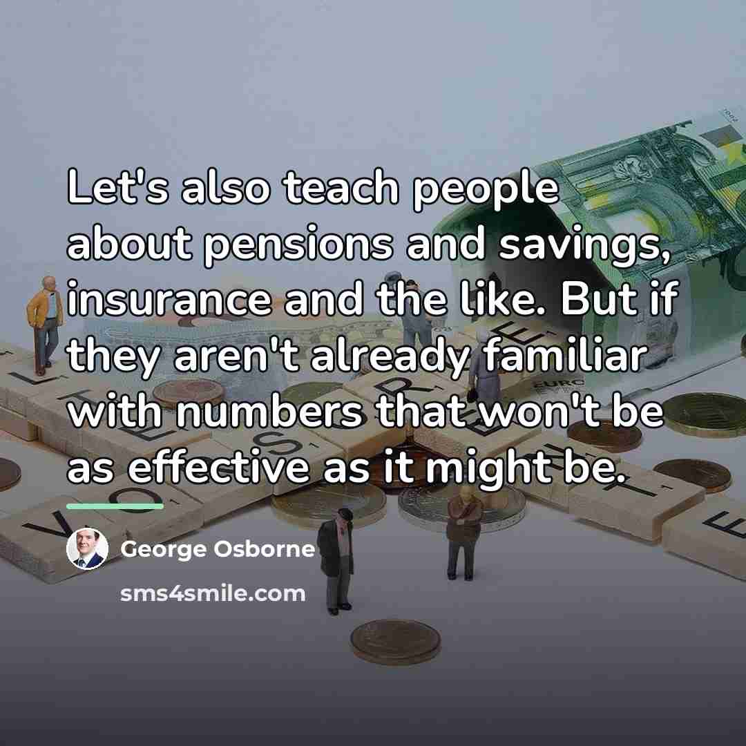 “Let's also teach people about pensions and savings, insurance and…” quote by George Osborne