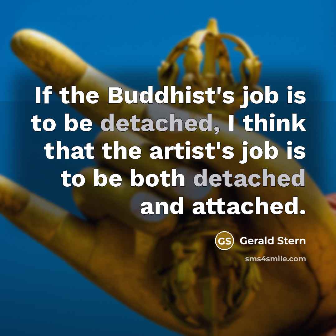 “If the Buddhist's job is to be detached, I think…” quote by Gerald Stern