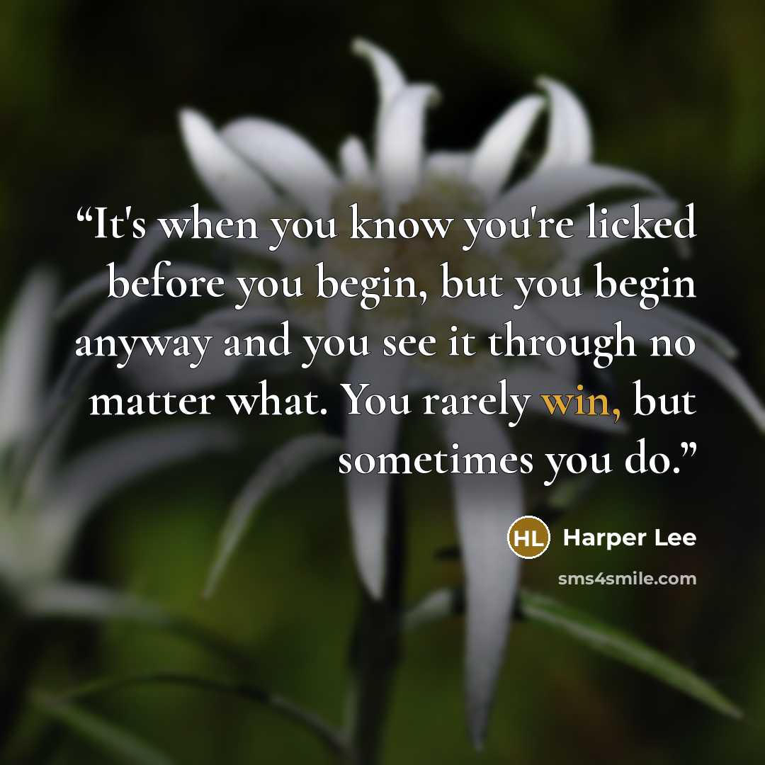 “It's when you know you're licked before you begin, but you begin anyway and you see it through no matter what. You rarely win, but sometimes you do.” quote by Harper Lee