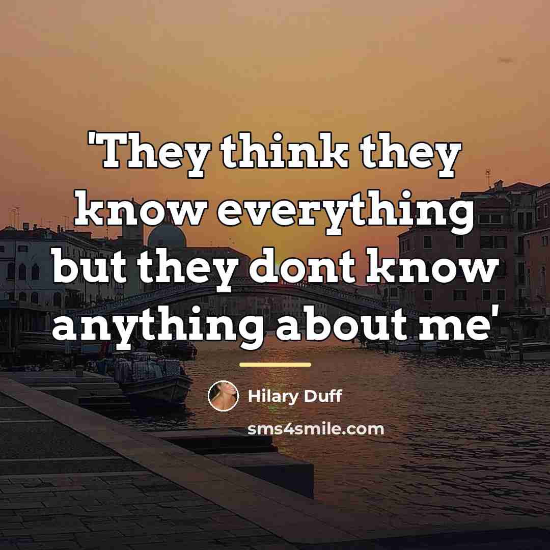 “'They think they know everything but they dont know anything…” quote by Hilary Duff