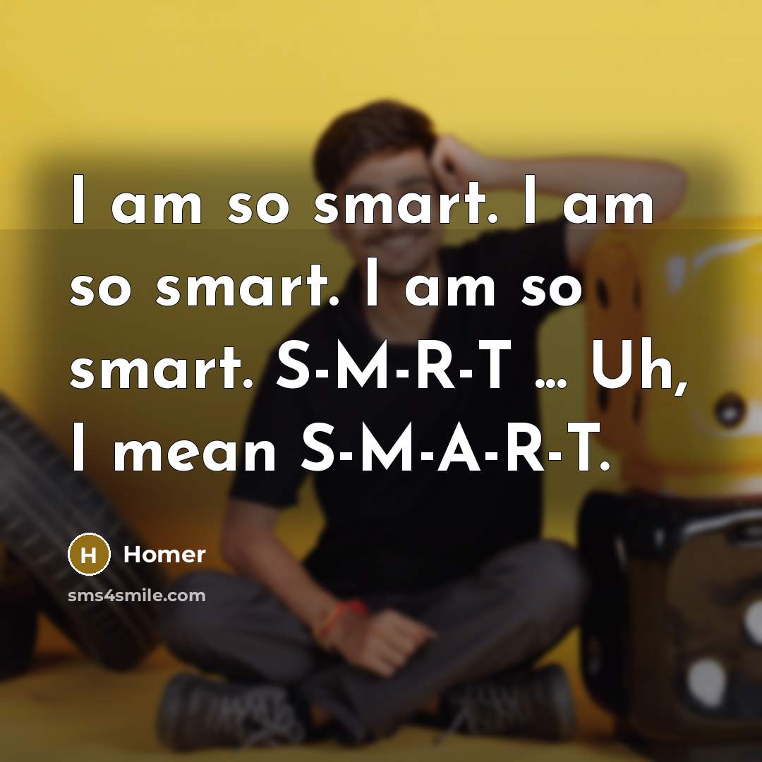“I am so smart. I am so smart. I am so smart. S-M-R-T ... Uh, I mean S-M-A-R-T.” quote by Homer