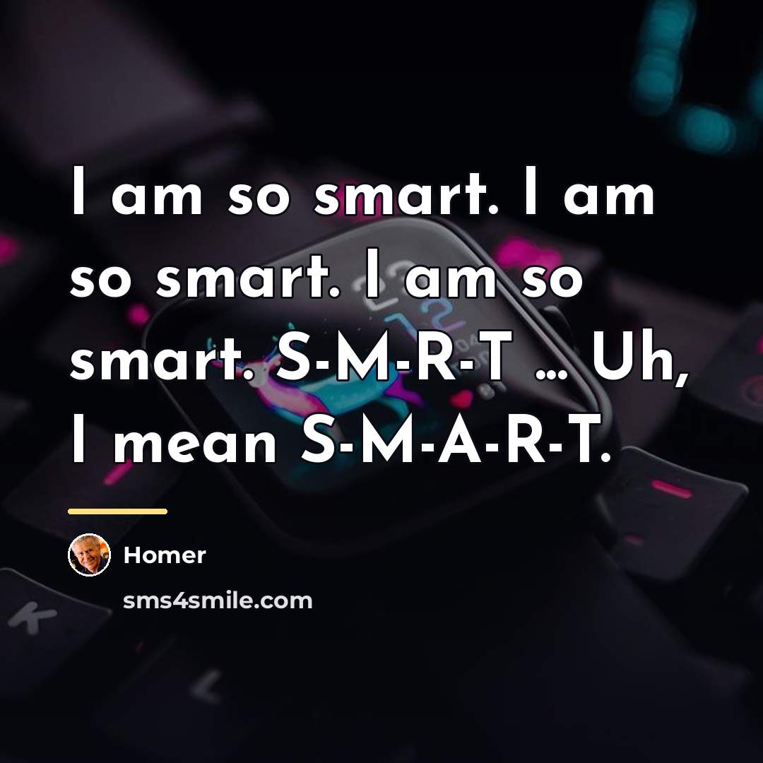 “I am so smart. I am so smart. I am…” quote by Homer