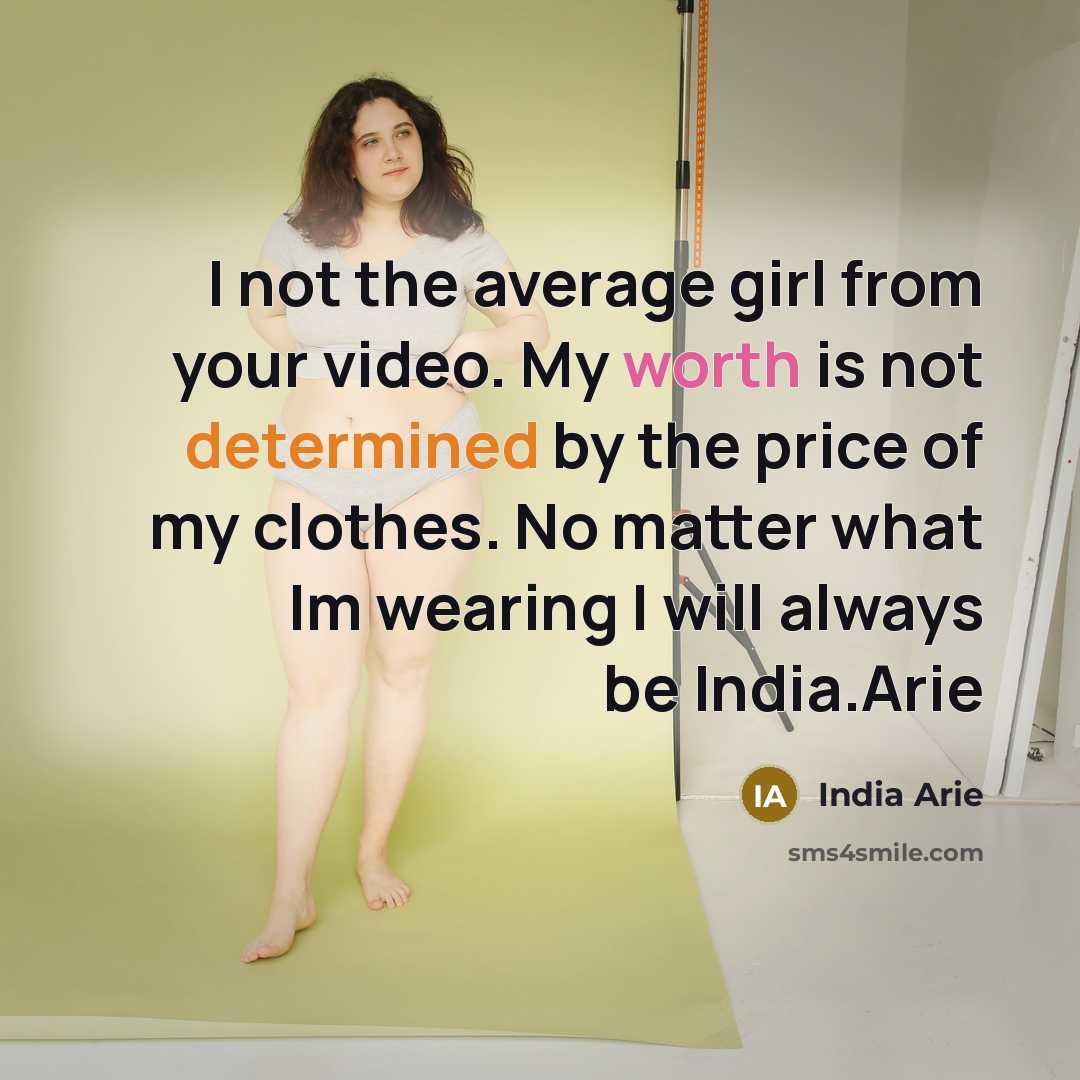 “I not the average girl from your video. My worth is not determined by the price of my clothes. No matter what Im wearing I will always be India.Arie” quote by India Arie