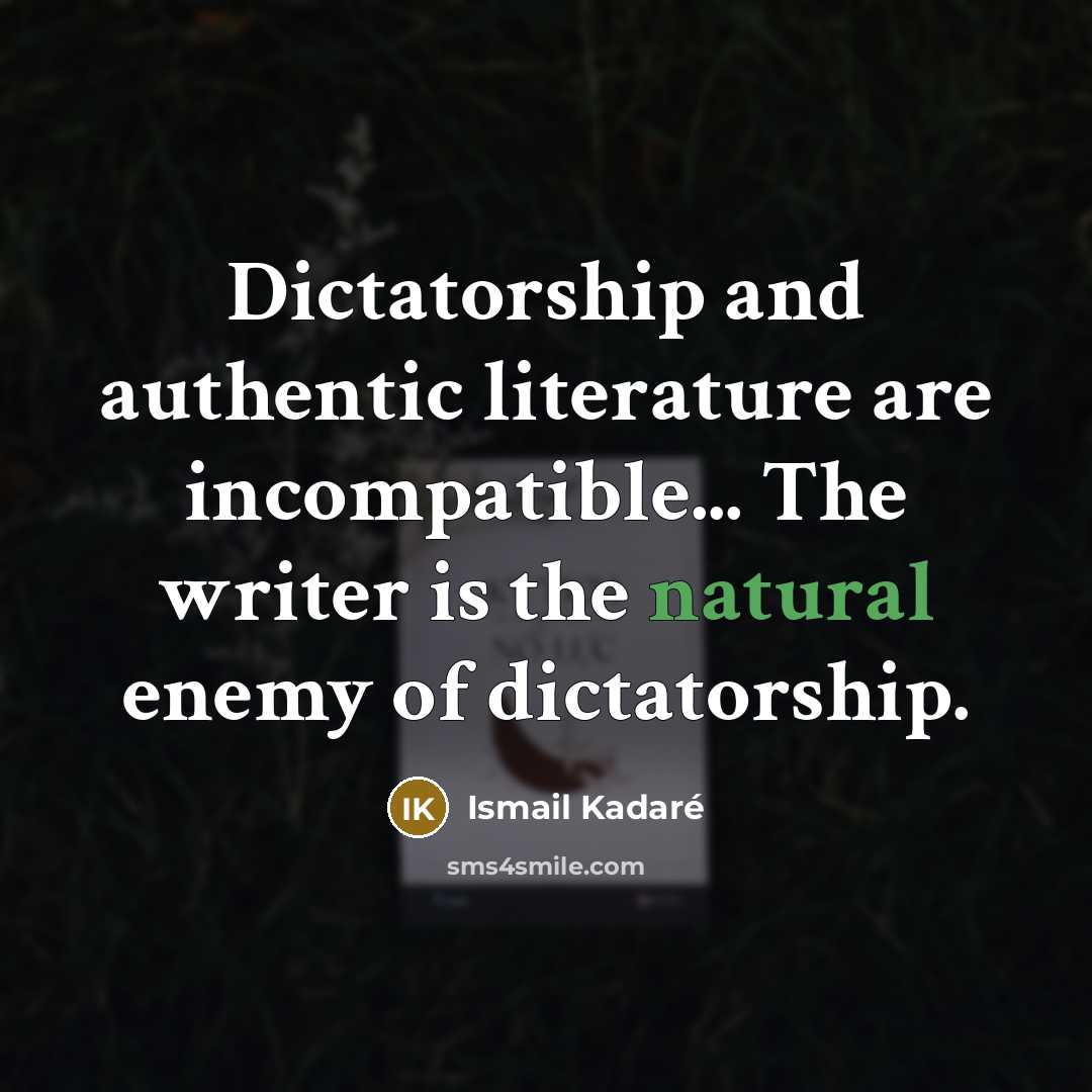 “Dictatorship and authentic literature are incompatible... The writer is the…” quote by Ismail Kadaré