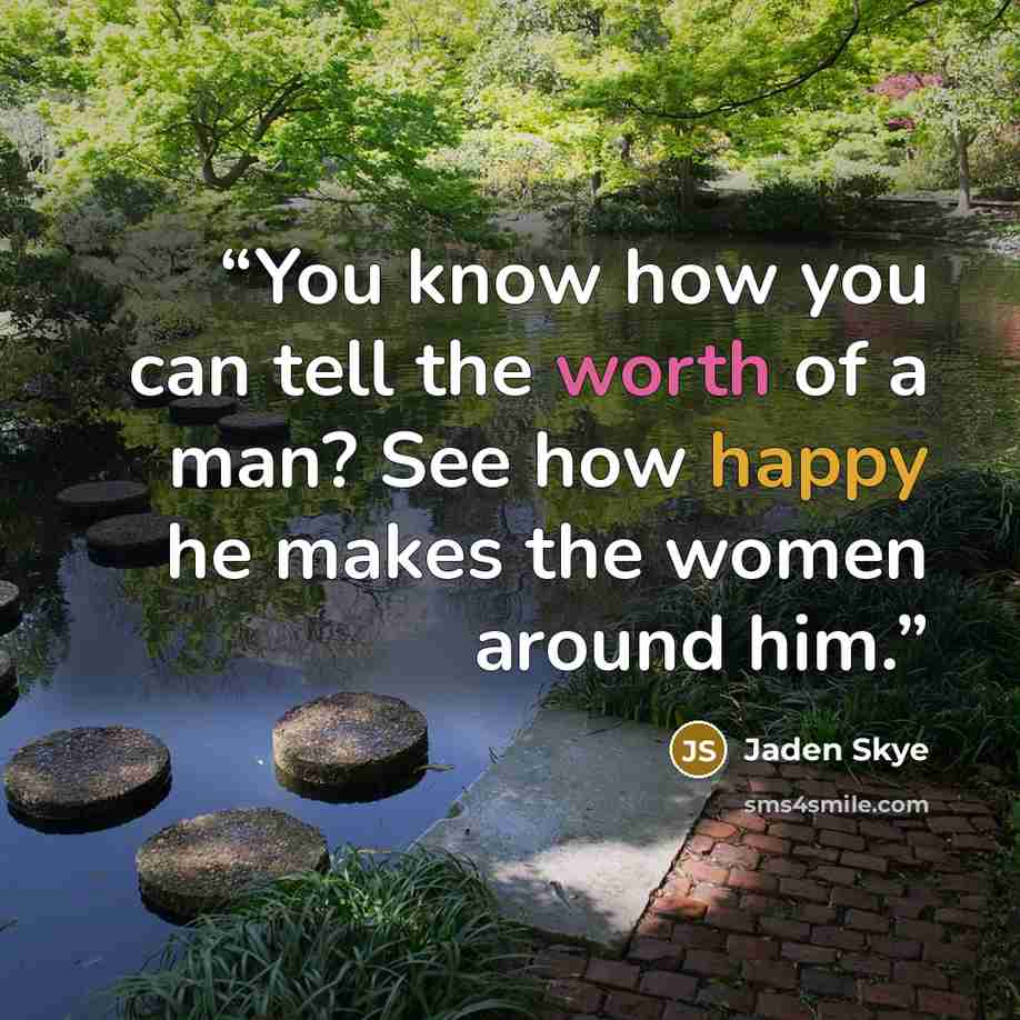 “You know how you can tell the worth of a man? See how happy he makes the women around him.” quote by Jaden Skye