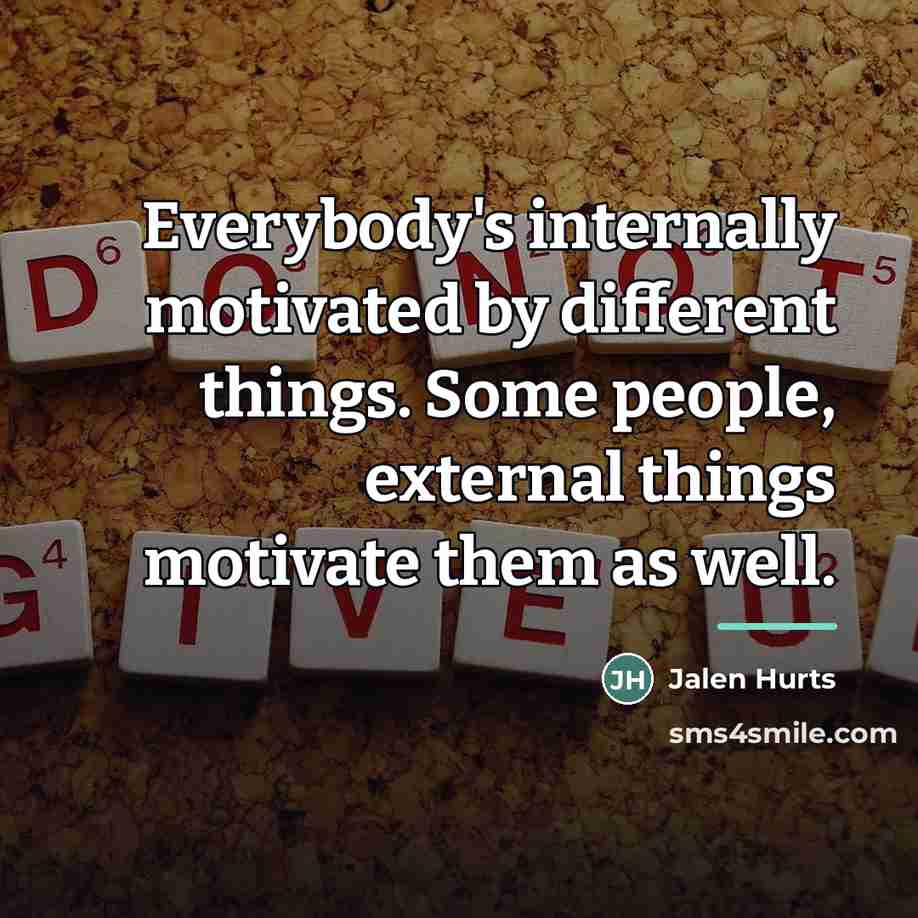 “Everybody's internally motivated by different things. Some people, external things…” quote by Jalen Hurts