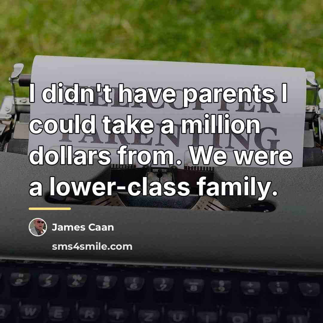 “I didn't have parents I could take a million dollars…” quote by James Caan