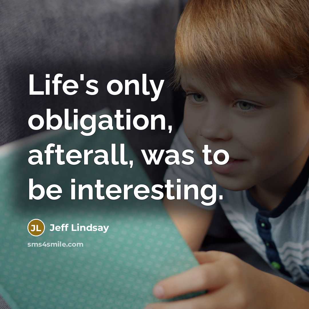 “Life's only obligation, afterall, was to be interesting.…” quote by Jeff Lindsay