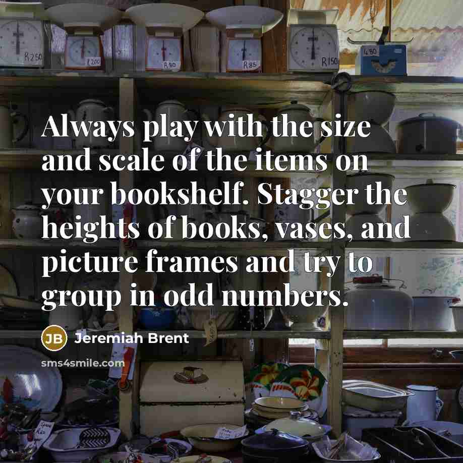 “Always play with the size and scale of the items…” quote by Jeremiah Brent