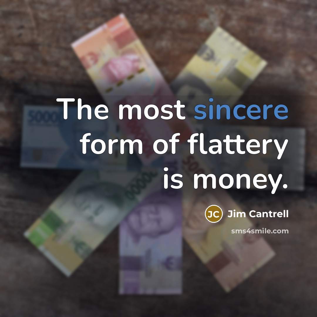 “The most sincere form of flattery is money.…” quote by Jim Cantrell