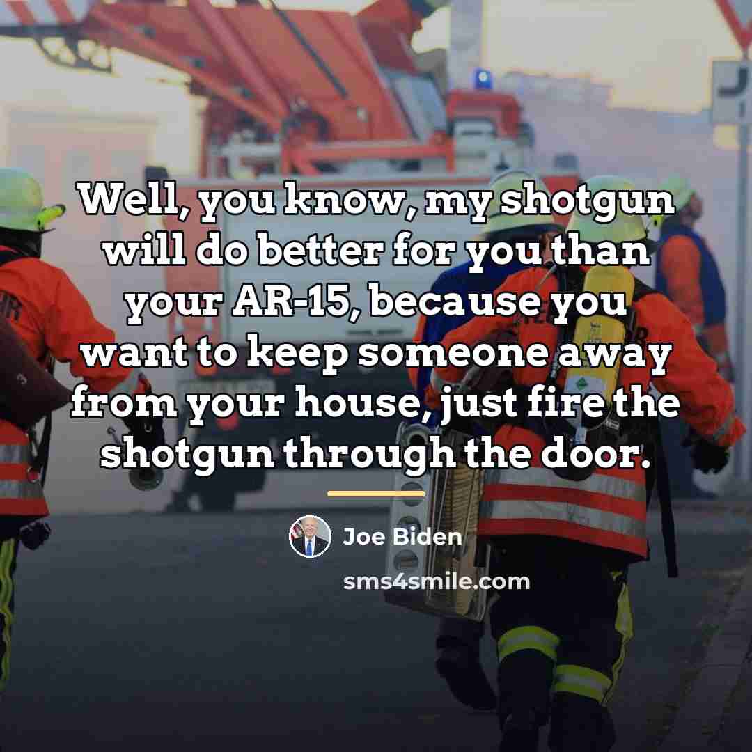 “Well, you know, my shotgun will do better for you…” quote by Joe Biden