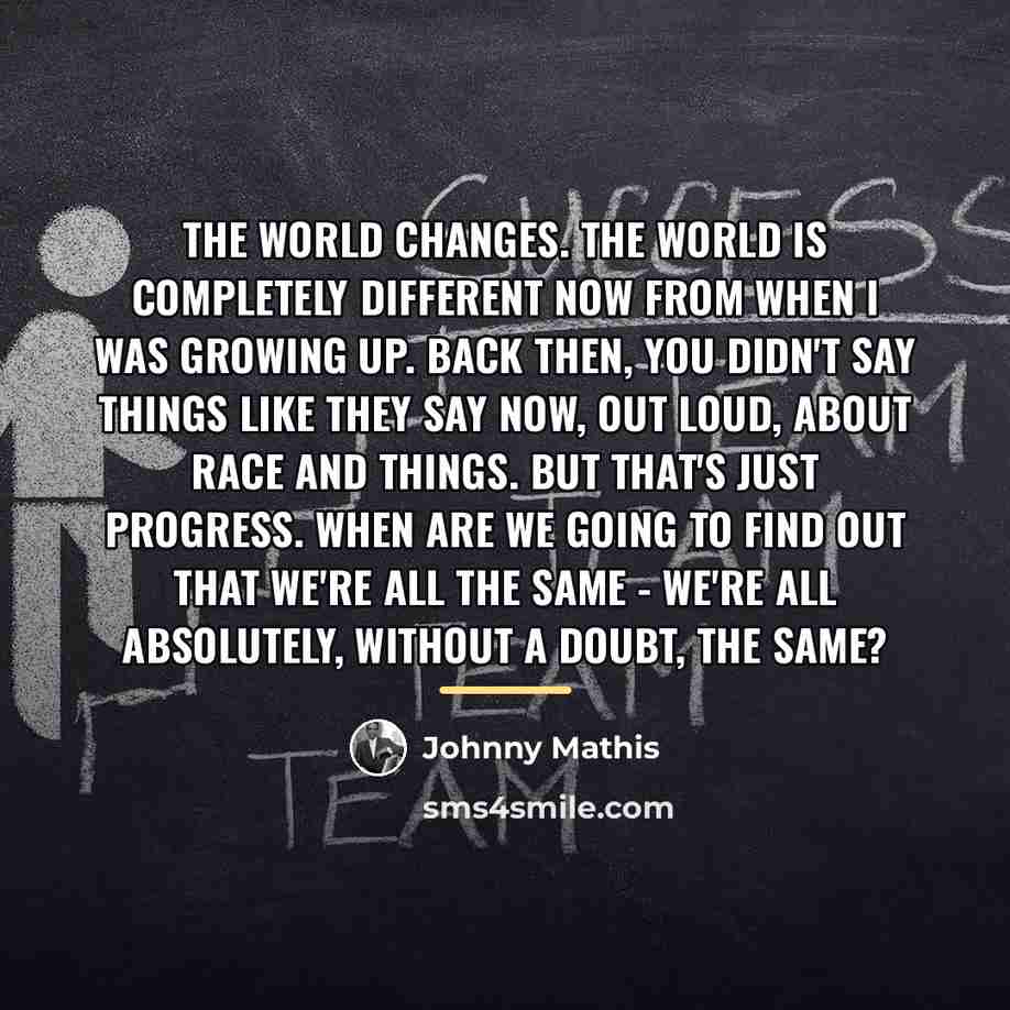 “The world changes. The world is completely different now from…” quote by Johnny Mathis