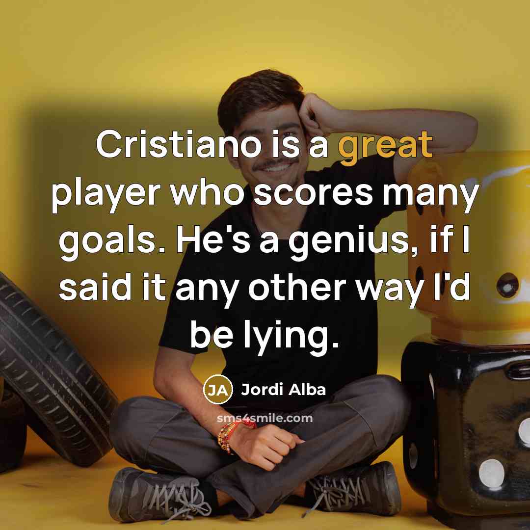 “Cristiano is a great player who scores many goals. He's…” quote by Jordi Alba