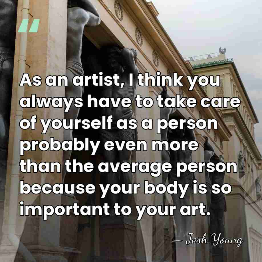As an artist, I think you always have to take care of&hellip; - Josh Young