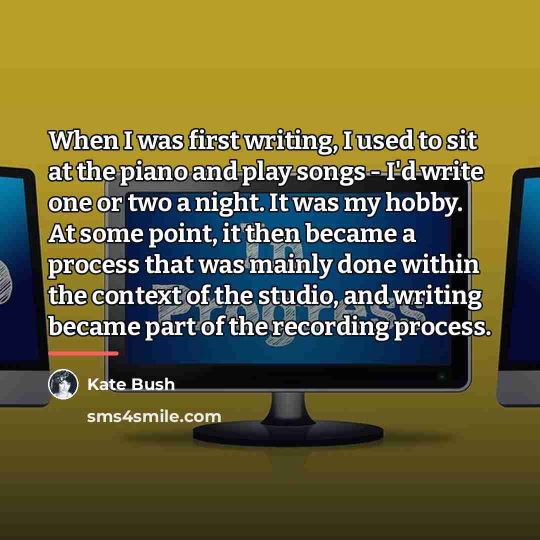 “When I was first writing, I used to sit at…” quote by Kate Bush