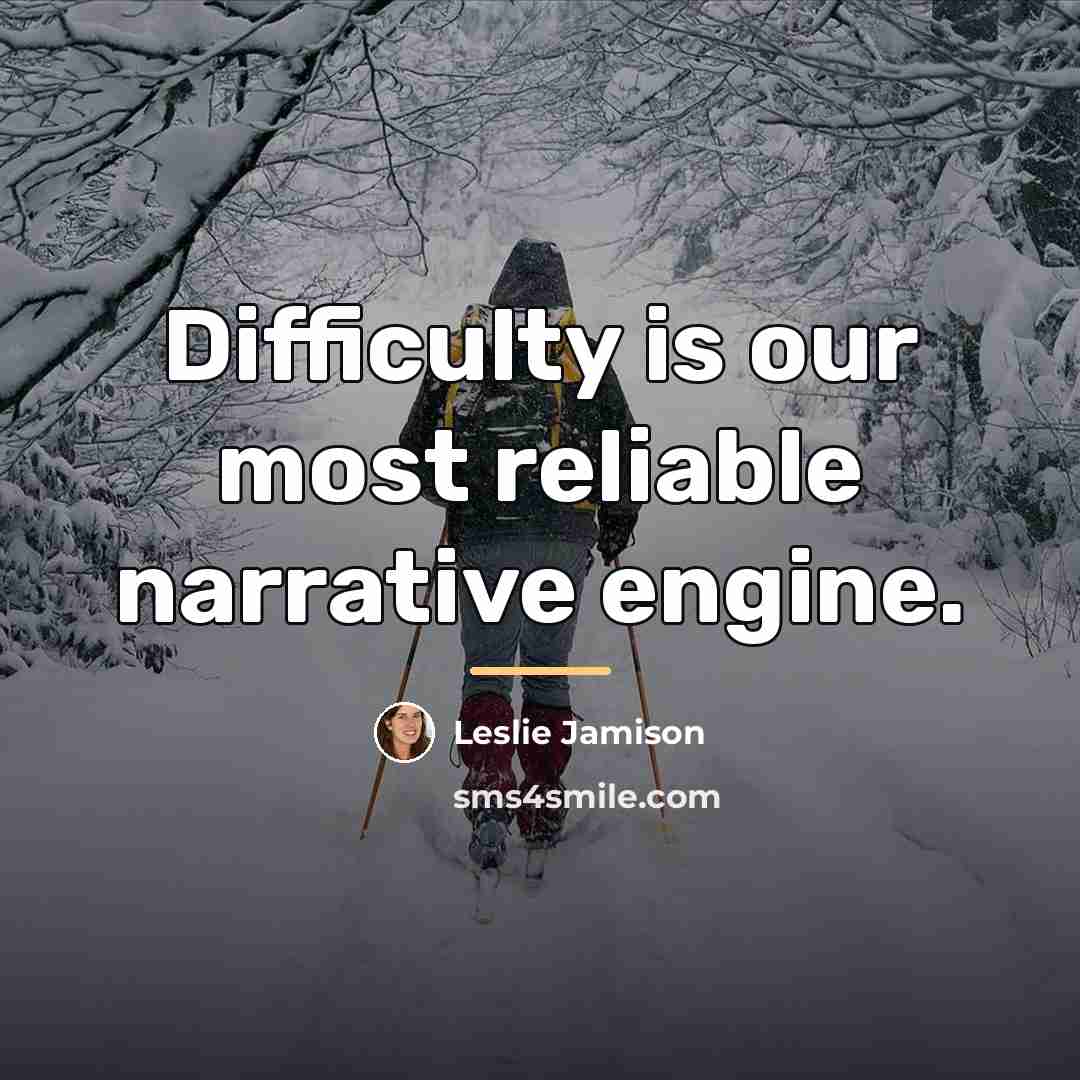 “Difficulty is our most reliable narrative engine.…” quote by Leslie Jamison