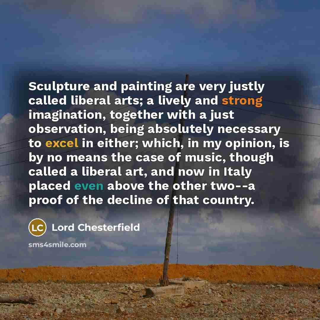 “Sculpture and painting are very justly called liberal arts; a…” quote by Lord Chesterfield