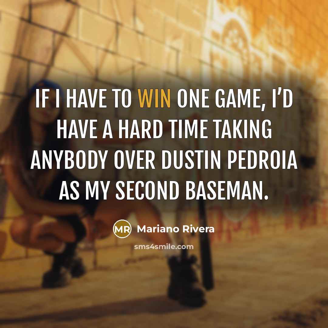 “If I have to win one game, I’d have a hard time taking anybody over Dustin Pedroia as my second baseman.” quote by Mariano Rivera