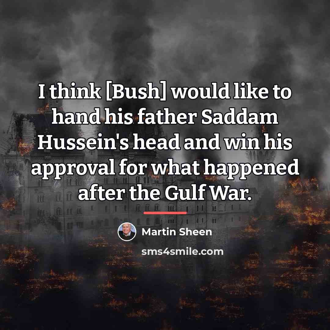 “I think [Bush] would like to hand his father Saddam…” quote by Martin Sheen