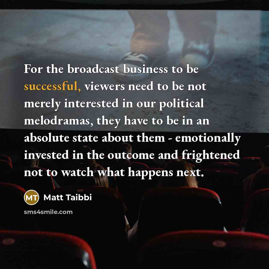 “For the broadcast business to be successful, viewers need to…” quote by Matt Taibbi
