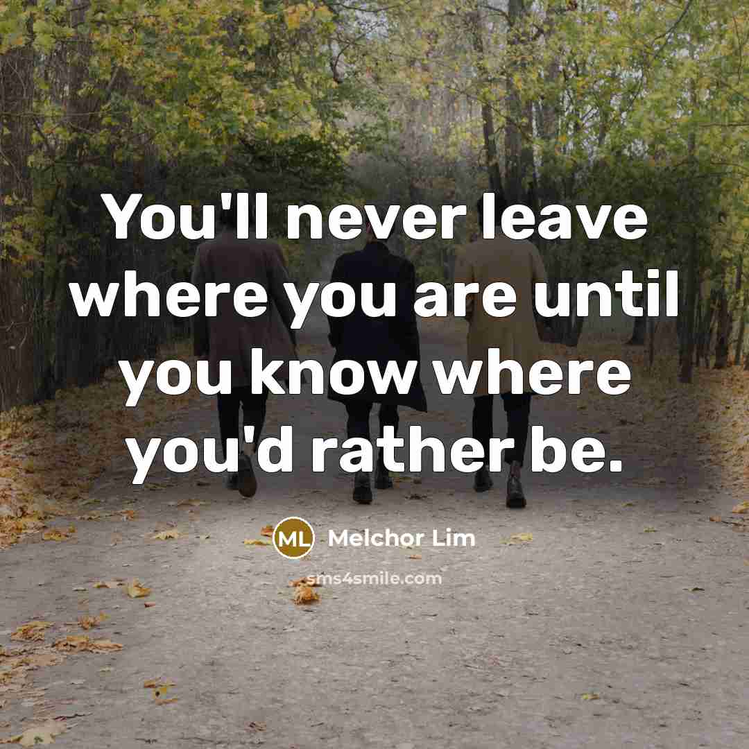 “You'll never leave where you are until you know where…” quote by Melchor Lim