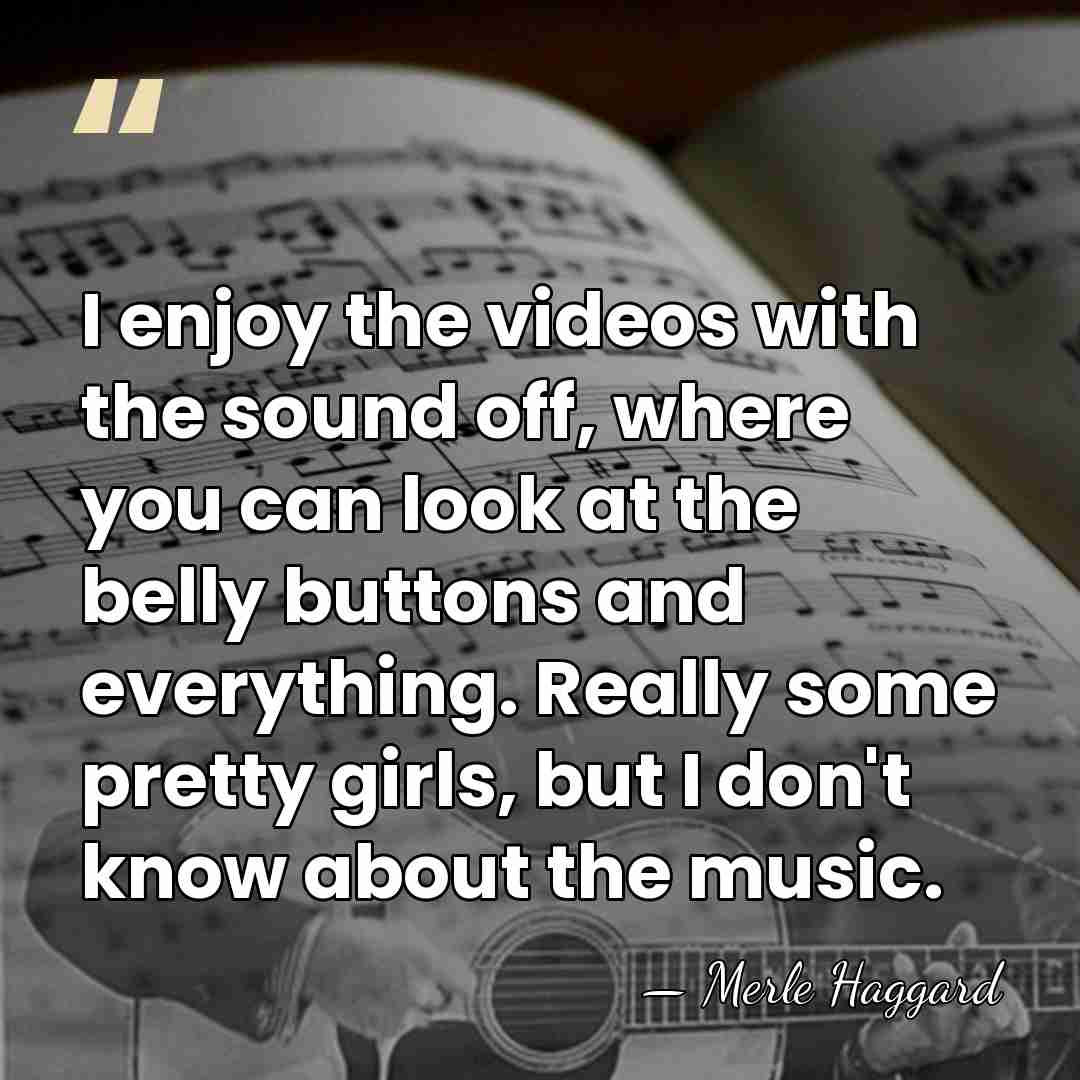 I enjoy the videos with the sound off, where you can look&hellip; - Merle Haggard