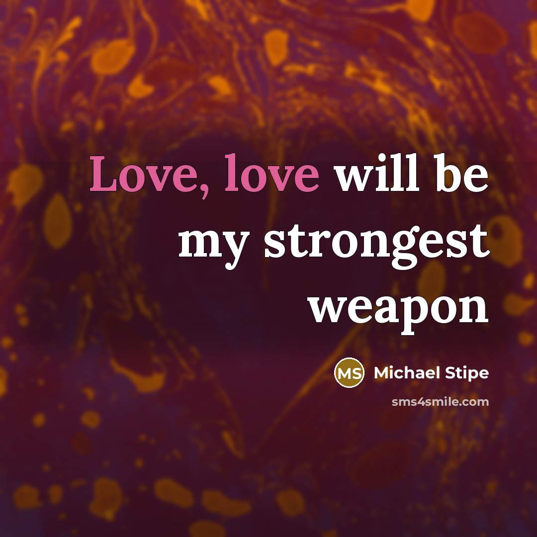 “Love, love will be my strongest weapon…” quote by Michael Stipe