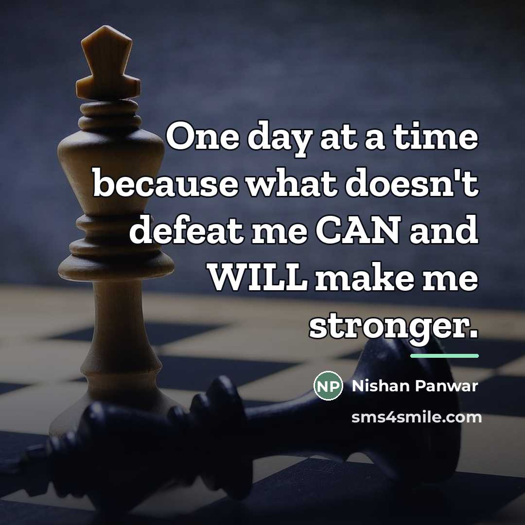 “One day at a time because what doesn't defeat me…” quote by Nishan Panwar