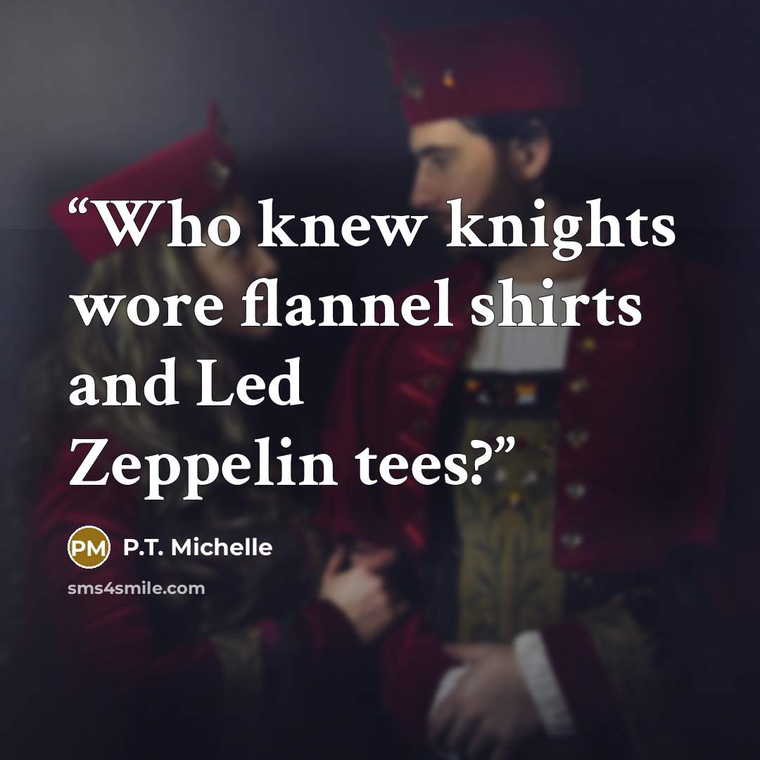 “Who knew knights wore flannel shirts and Led Zeppelin tees?” quote by P.T. Michelle