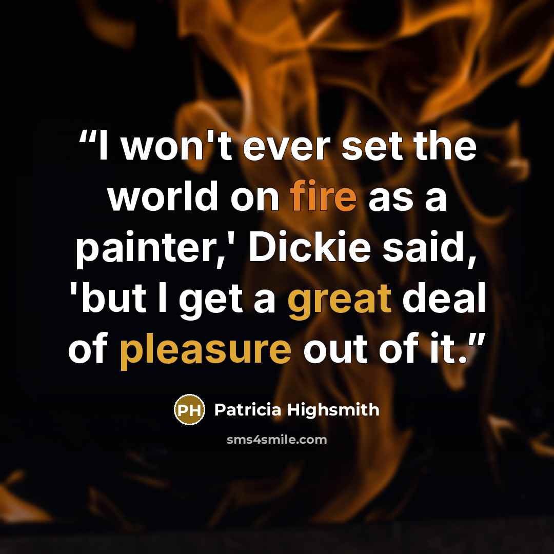 “I won't ever set the world on fire as a painter,' Dickie said, 'but I get a great deal of pleasure out of it.” quote by Patricia Highsmith