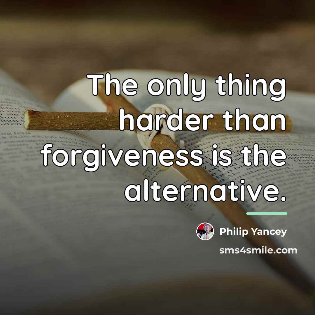 “The only thing harder than forgiveness is the alternative.…” quote by Philip Yancey