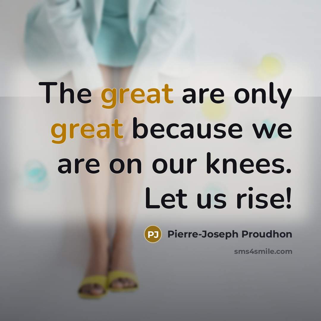 “The great are only great because we are on our…” quote by Pierre-Joseph Proudhon