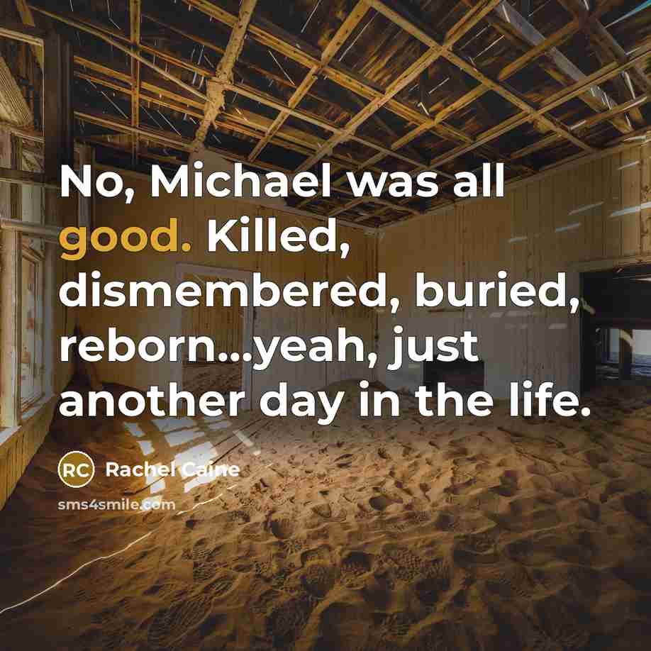 “No, Michael was all good. Killed, dismembered, buried, reborn…yeah, just…” quote by Rachel Caine