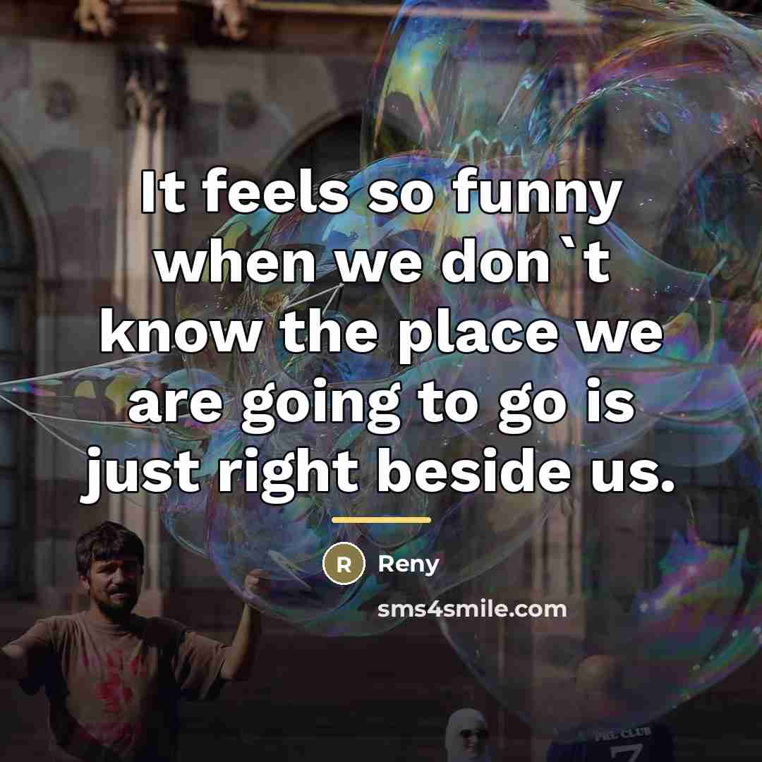 “It feels so funny when we don`t know the place…” quote by Reny