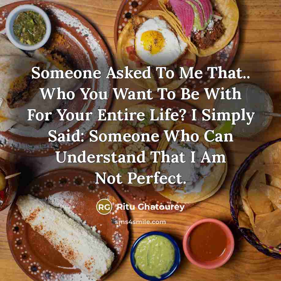 “Someone Asked To Me That.. Who You Want To Be With For Your Entire Life? I Simply Said: Someone Who Can Understand That I Am Not Perfect.” quote by Ritu Ghatourey