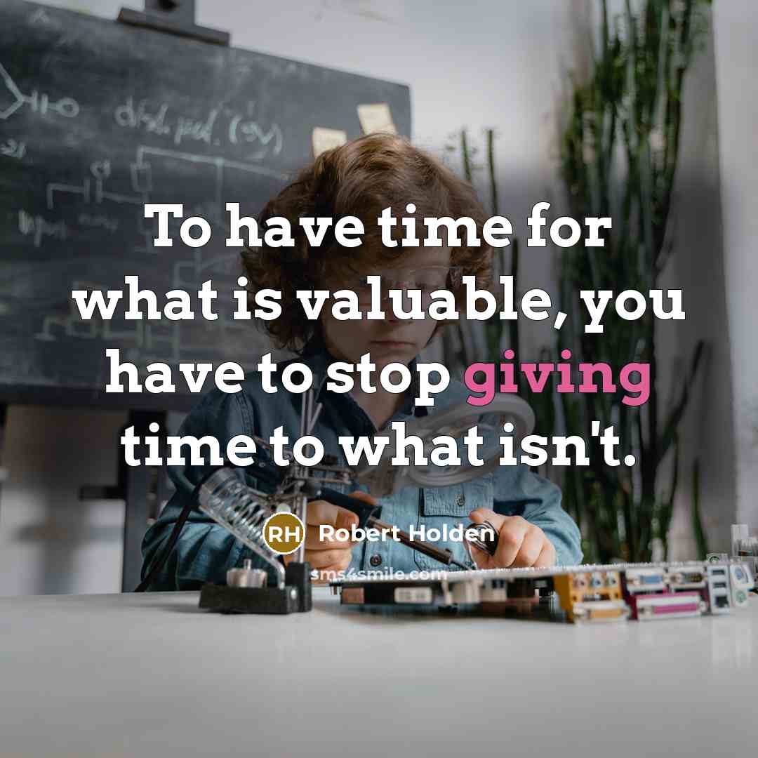“To have time for what is valuable, you have to…” quote by Robert Holden